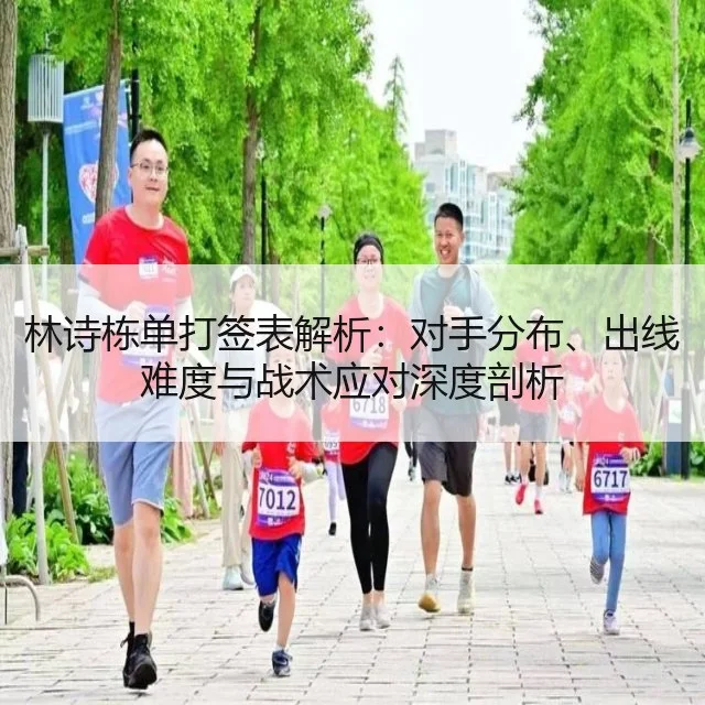 林诗栋单打签表解析：对手分布、出线难度与战术应对深度剖析